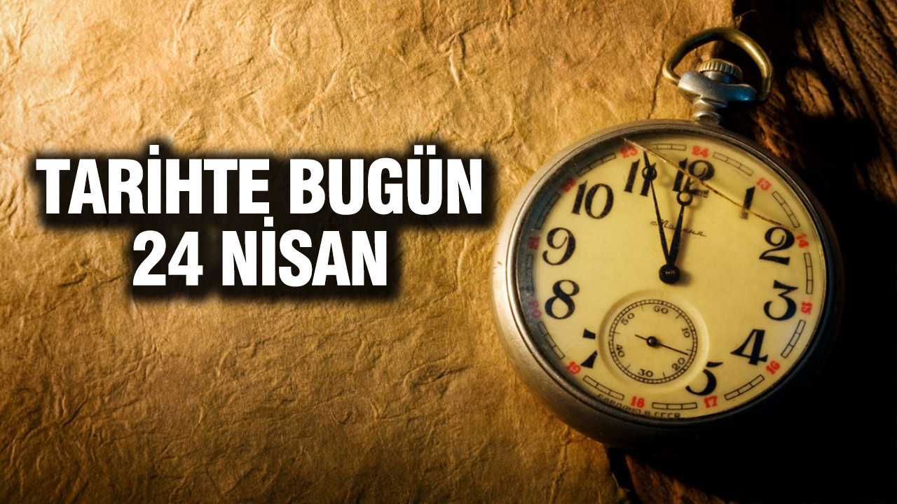 24 Nisan Tarihinde Öne Çıkan Olaylar ve Doğumlar